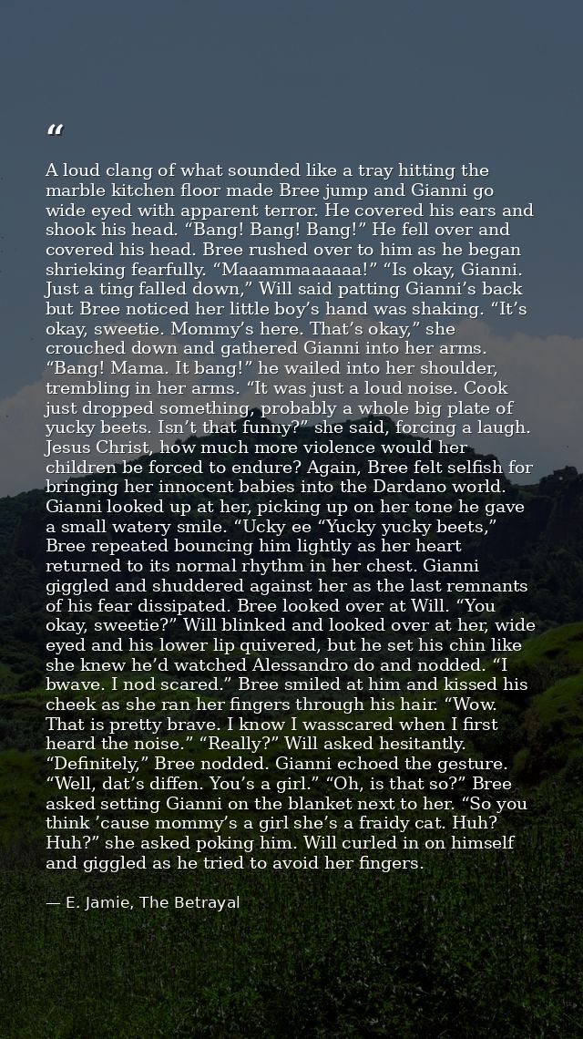 A loud clang of what sounded like a tray hitting the marble kitchen floor made Bree jump and Gianni go wide eyed with ap — E. Jamie, The Betrayal