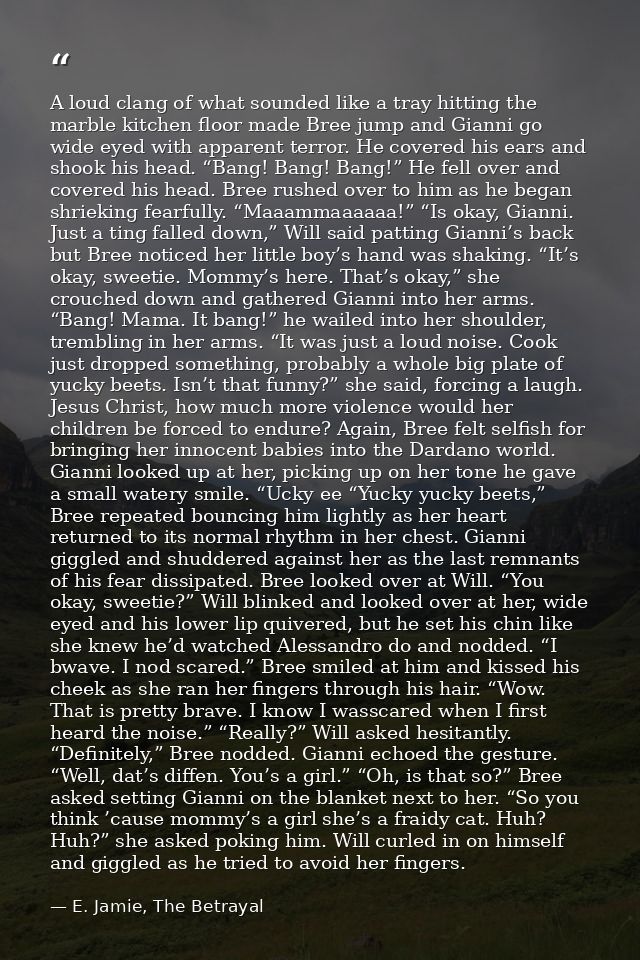A loud clang of what sounded like a tray hitting the marble kitchen floor made Bree jump and Gianni go wide eyed with ap — E. Jamie, The Betrayal