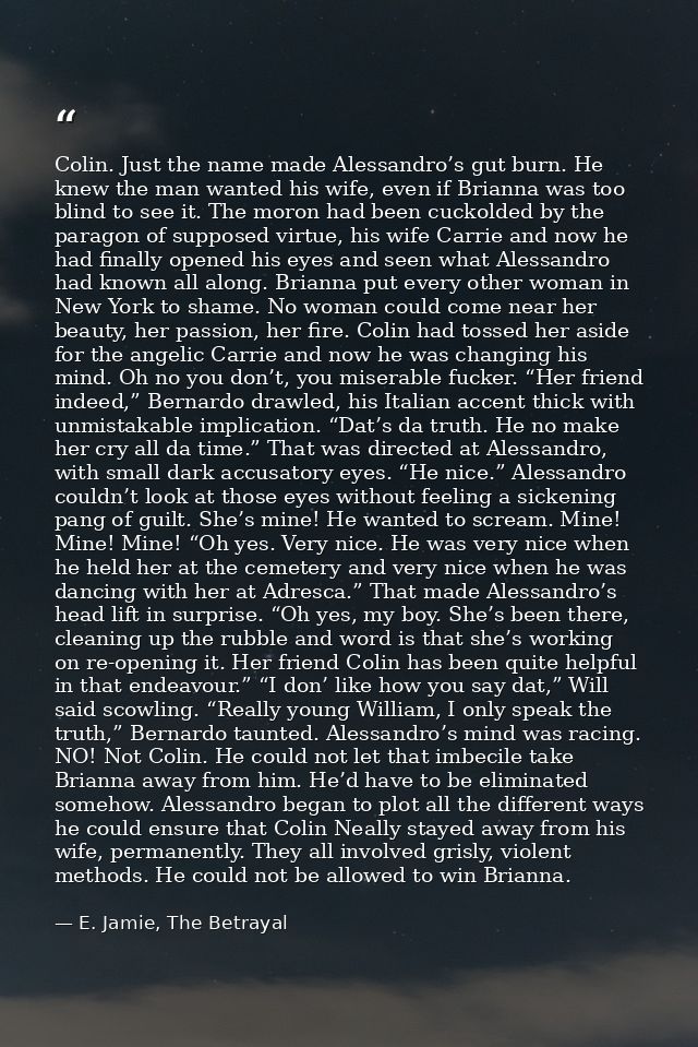 Colin. Just the name made Alessandro’s gut burn. He knew the man wanted his wife, even if Brianna was too blind to see i — E. Jamie, The Betrayal