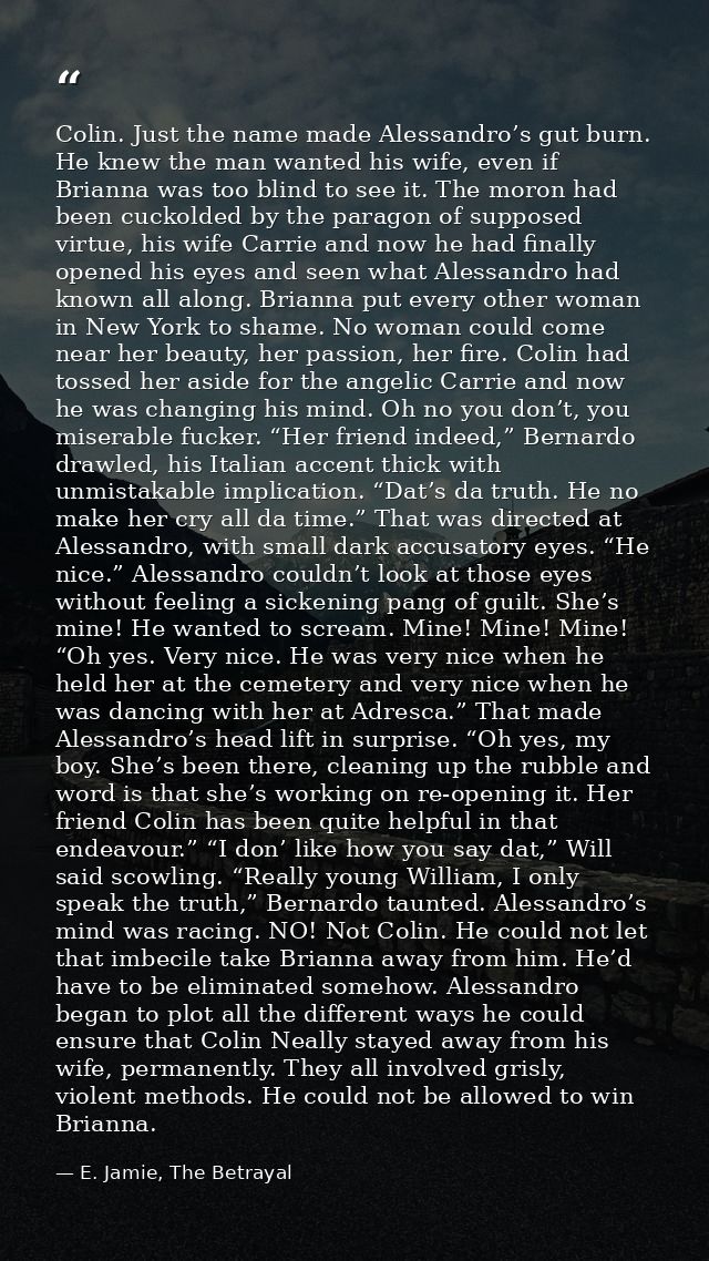 Colin. Just the name made Alessandro’s gut burn. He knew the man wanted his wife, even if Brianna was too blind to see i — E. Jamie, The Betrayal