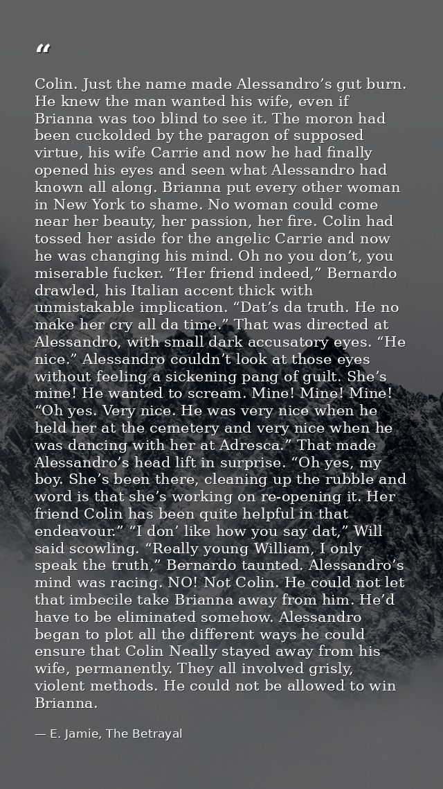 Colin. Just the name made Alessandro’s gut burn. He knew the man wanted his wife, even if Brianna was too blind to see i — E. Jamie, The Betrayal