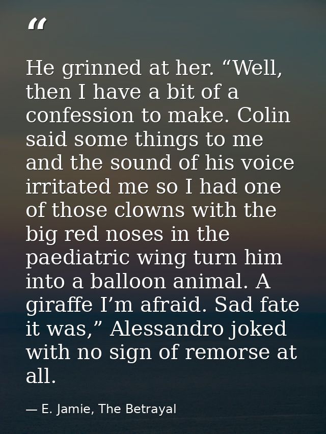 He grinned at her. “Well, then I have a bit of a confession to make. Colin said some things to me and the sound of his v — E. Jamie, The Betrayal