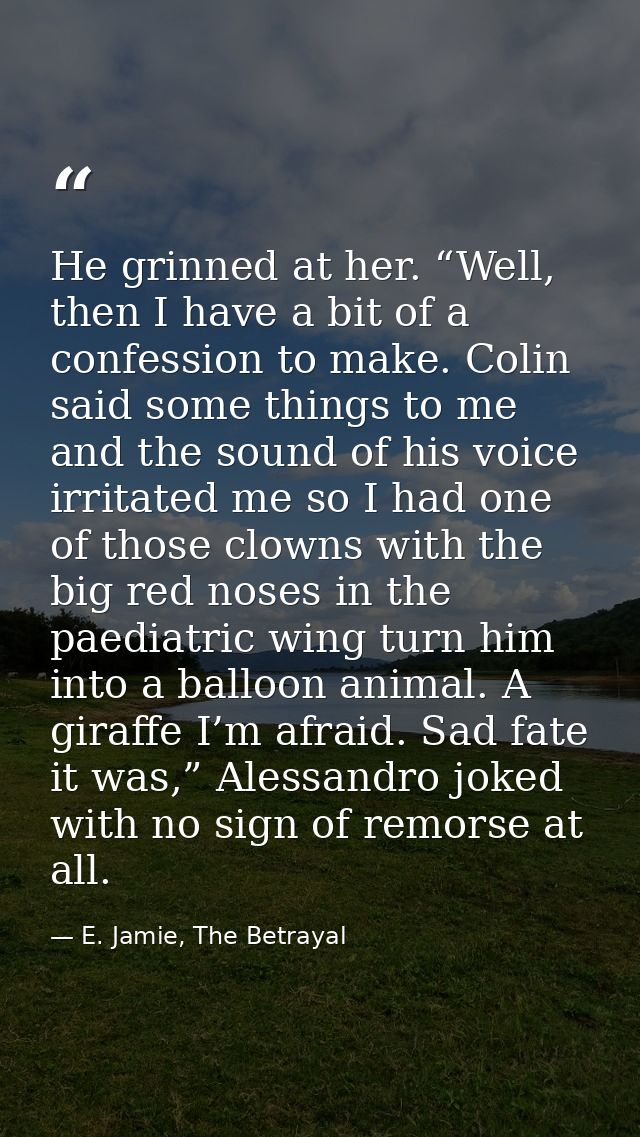 He grinned at her. “Well, then I have a bit of a confession to make. Colin said some things to me and the sound of his v — E. Jamie, The Betrayal