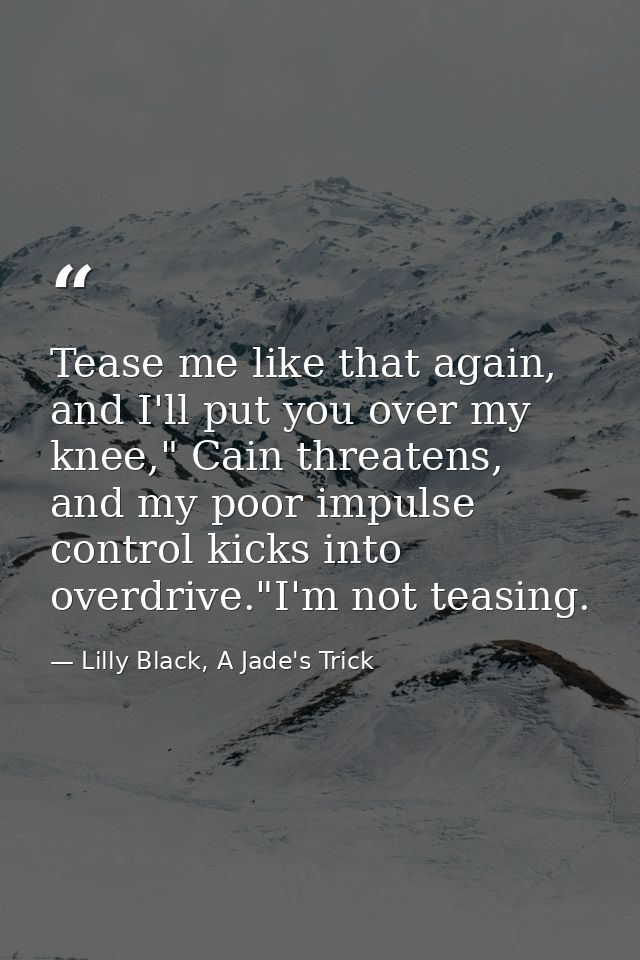 Tease me like that again, and I'll put you over my knee," Cain threatens, and my poor impulse control kicks into overdri — Lilly Black, A Jade's Trick