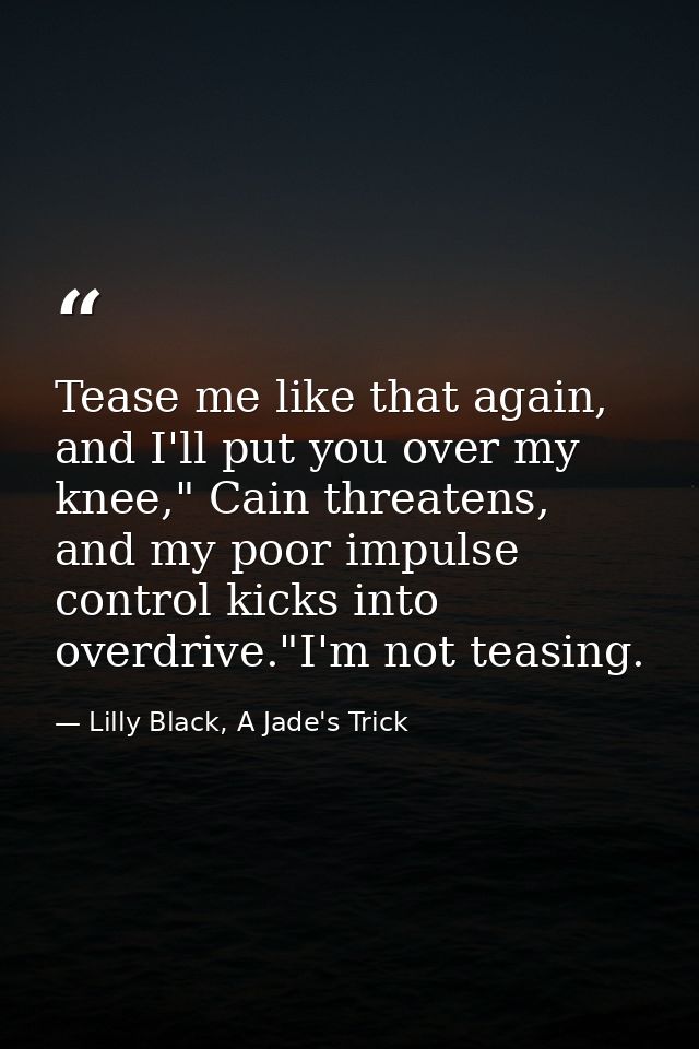 Tease me like that again, and I'll put you over my knee," Cain threatens, and my poor impulse control kicks into overdri — Lilly Black, A Jade's Trick