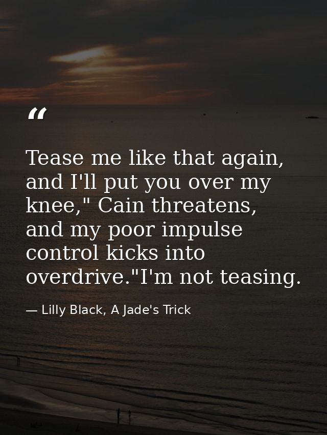 Tease me like that again, and I'll put you over my knee," Cain threatens, and my poor impulse control kicks into overdri — Lilly Black, A Jade's Trick