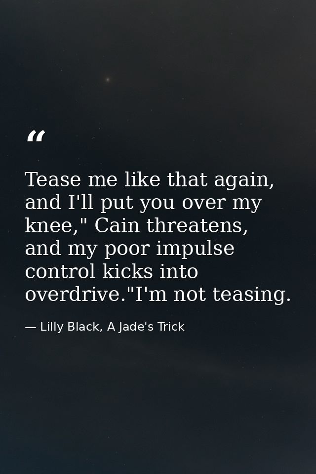 Tease me like that again, and I'll put you over my knee," Cain threatens, and my poor impulse control kicks into overdri — Lilly Black, A Jade's Trick