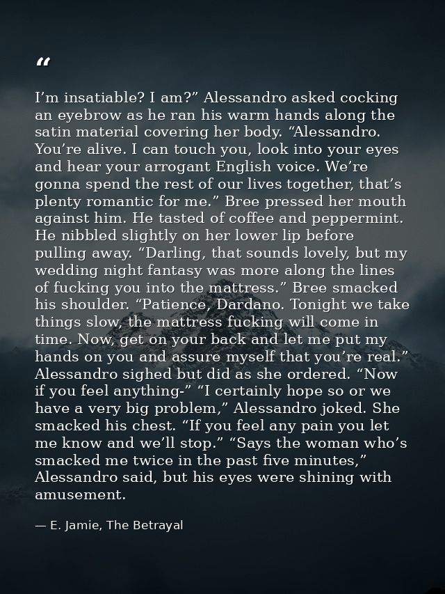 I’m insatiable? I am?” Alessandro asked cocking an eyebrow as he ran his warm hands along the satin material covering he — E. Jamie, The Betrayal