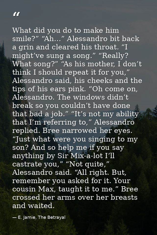 What did you do to make him smile?” “Ah…” Alessandro bit back a grin and cleared his throat. “I might’ve sung a song.” “ — E. Jamie, The Betrayal
