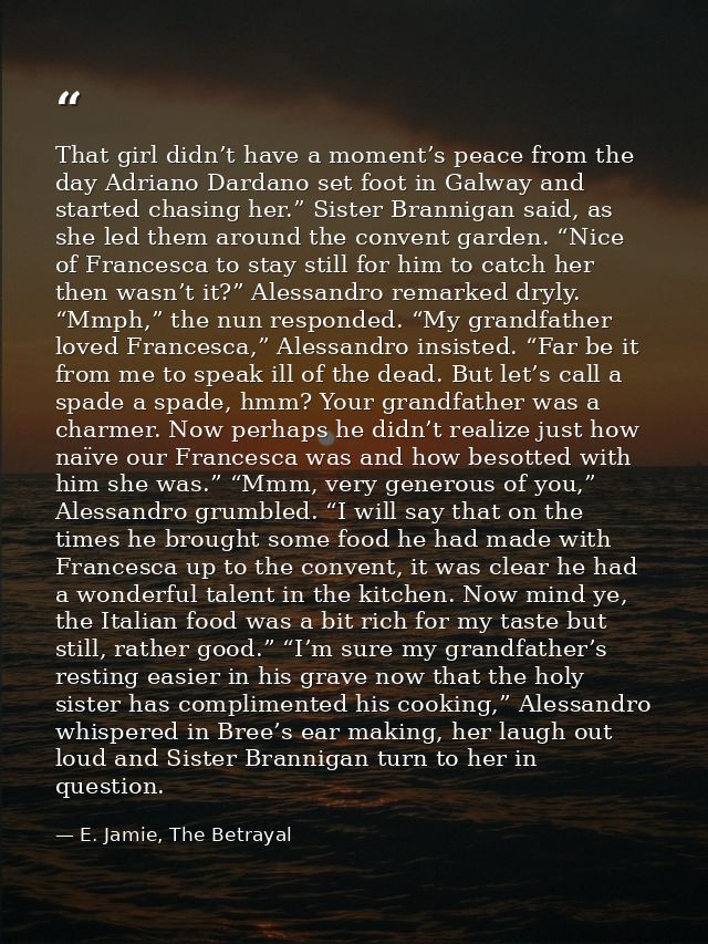 That girl didn’t have a moment’s peace from the day Adriano Dardano set foot in Galway and started chasing her.” Sister  — E. Jamie, The Betrayal
