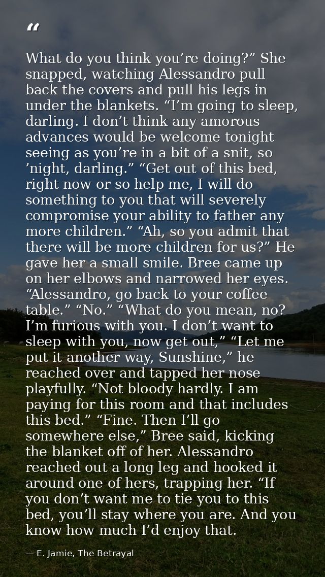 What do you think you’re doing?” She snapped, watching Alessandro pull back the covers and pull his legs in under the bl — E. Jamie, The Betrayal