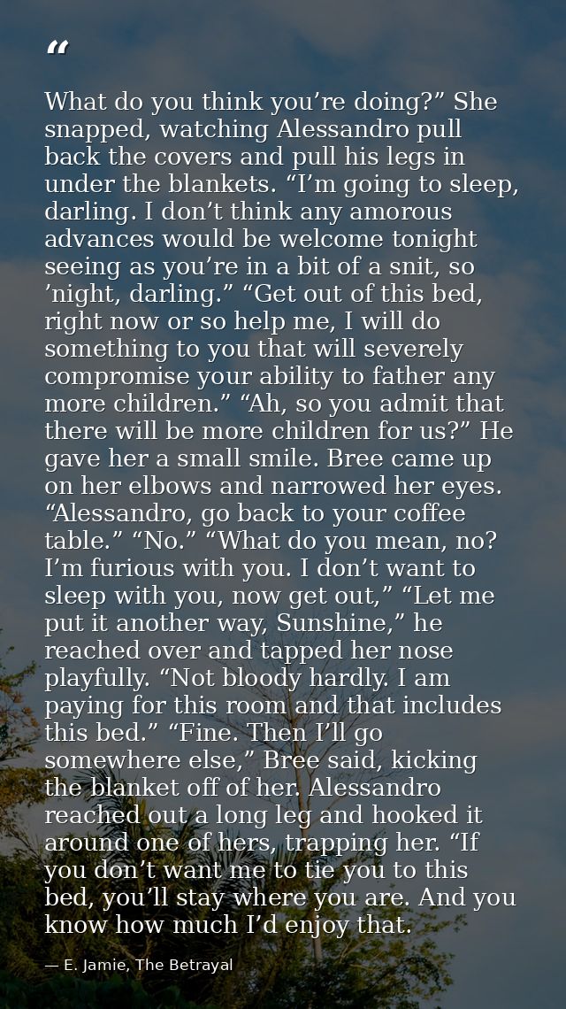 What do you think you’re doing?” She snapped, watching Alessandro pull back the covers and pull his legs in under the bl — E. Jamie, The Betrayal