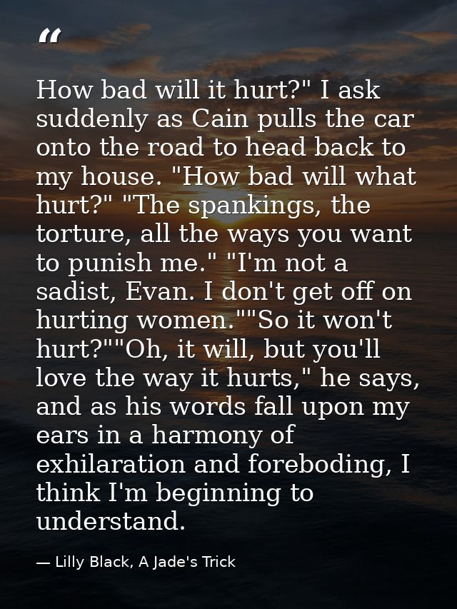How bad will it hurt?" I ask suddenly as Cain pulls the car onto the road to head back to my house. "How bad will what h — Lilly Black, A Jade's Trick
