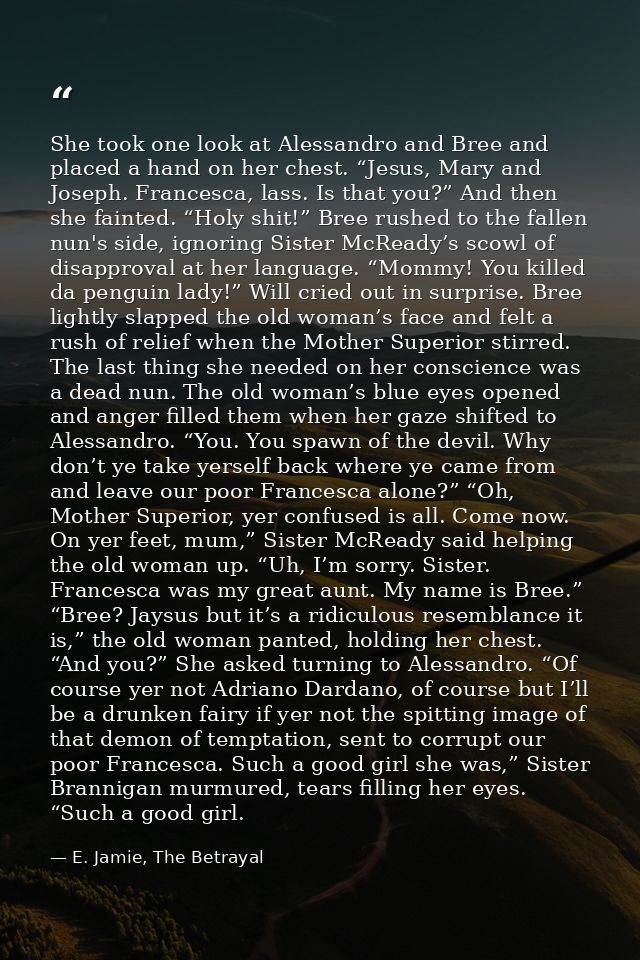 She took one look at Alessandro and Bree and placed a hand on her chest. “Jesus, Mary and Joseph. Francesca, lass. Is th — E. Jamie, The Betrayal