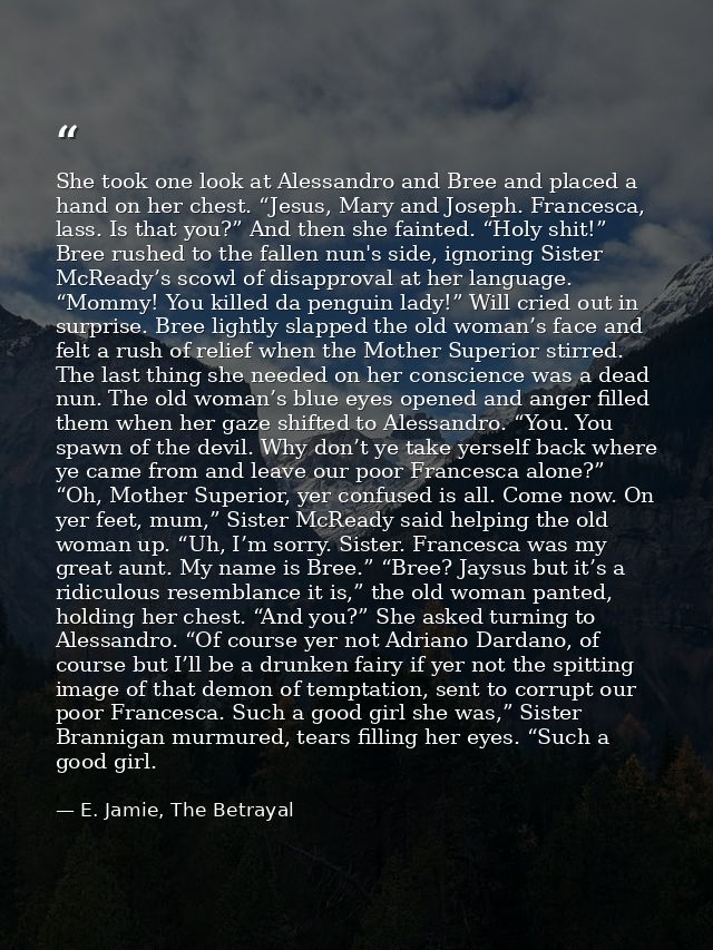 She took one look at Alessandro and Bree and placed a hand on her chest. “Jesus, Mary and Joseph. Francesca, lass. Is th — E. Jamie, The Betrayal
