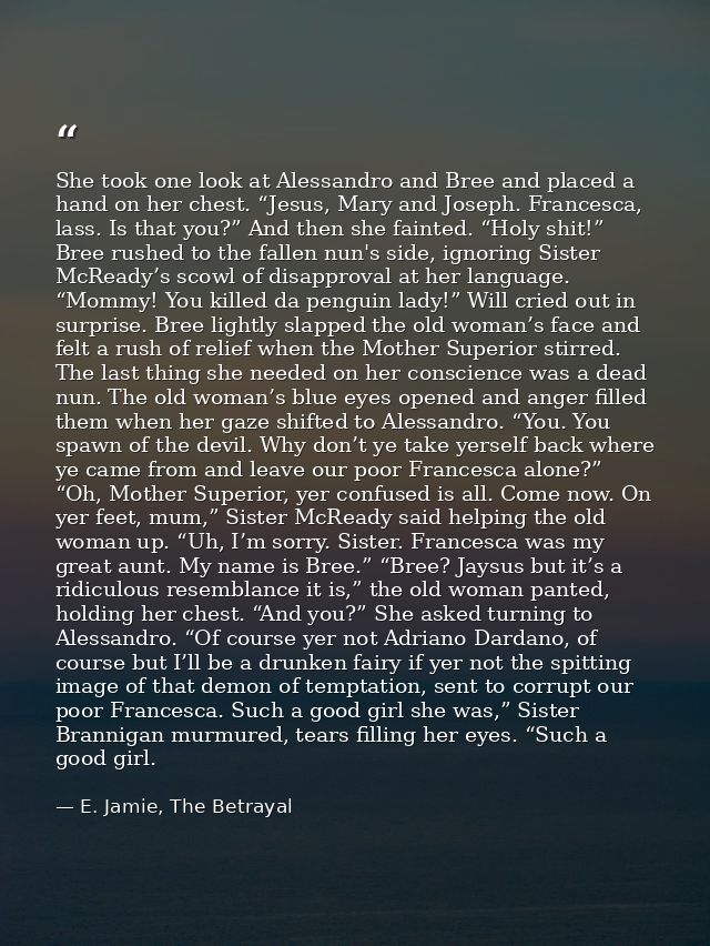 She took one look at Alessandro and Bree and placed a hand on her chest. “Jesus, Mary and Joseph. Francesca, lass. Is th — E. Jamie, The Betrayal