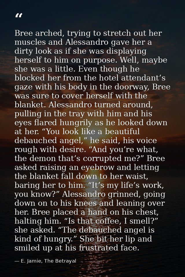 Bree arched, trying to stretch out her muscles and Alessandro gave her a dirty look as if she was displaying herself to  — E. Jamie, The Betrayal