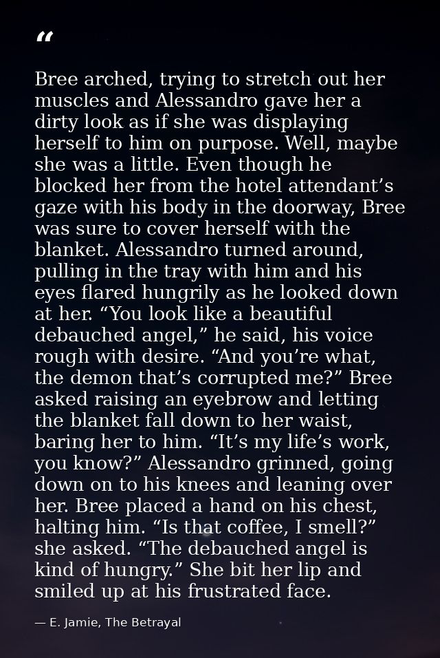 Bree arched, trying to stretch out her muscles and Alessandro gave her a dirty look as if she was displaying herself to  — E. Jamie, The Betrayal