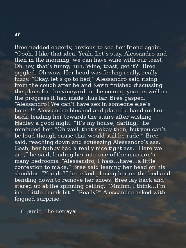 Bree nodded eagerly, anxious to see her friend again. “Oooh. I like that idea. Yeah. Let’s stay, Alessandro and then in  — E. Jamie, The Betrayal