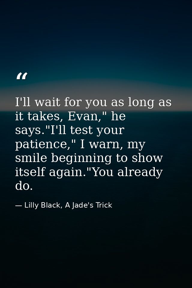 I'll wait for you as long as it takes, Evan," he says."I'll test your patience," I warn, my smile beginning to show itse — Lilly Black, A Jade's Trick