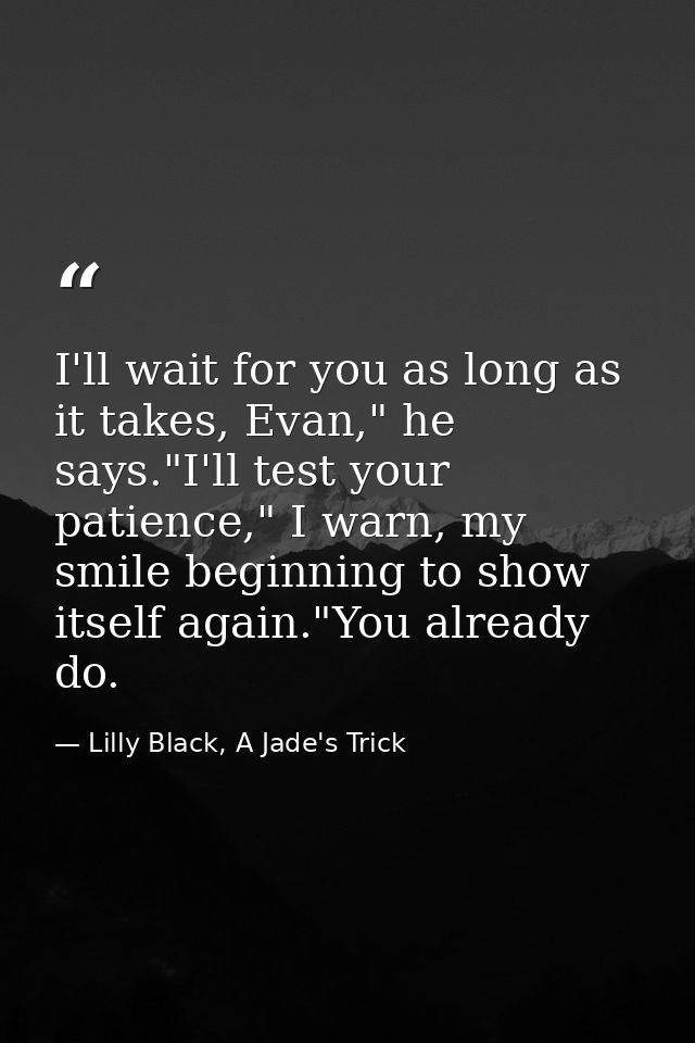 I'll wait for you as long as it takes, Evan," he says."I'll test your patience," I warn, my smile beginning to show itse — Lilly Black, A Jade's Trick