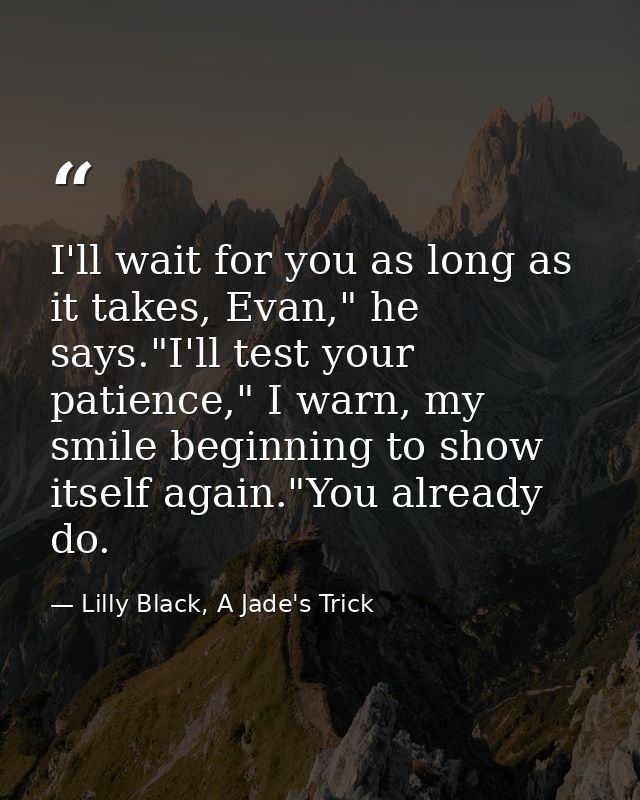 I'll wait for you as long as it takes, Evan," he says."I'll test your patience," I warn, my smile beginning to show itse — Lilly Black, A Jade's Trick