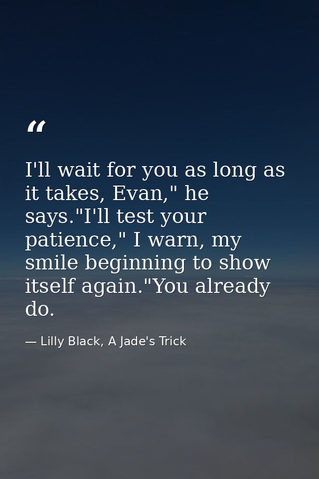 I'll wait for you as long as it takes, Evan," he says."I'll test your patience," I warn, my smile beginning to show itse — Lilly Black, A Jade's Trick