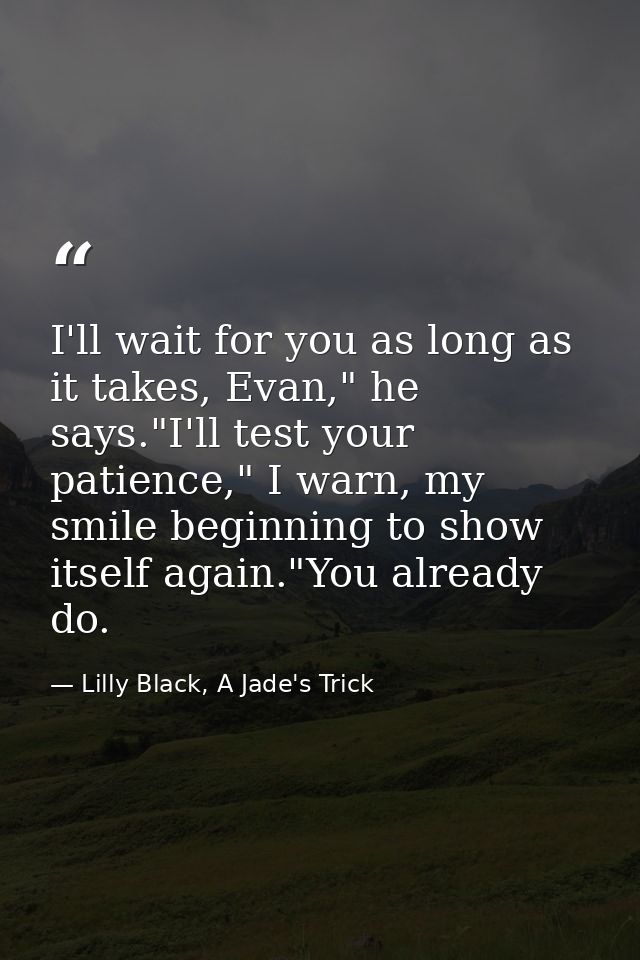 I'll wait for you as long as it takes, Evan," he says."I'll test your patience," I warn, my smile beginning to show itse — Lilly Black, A Jade's Trick