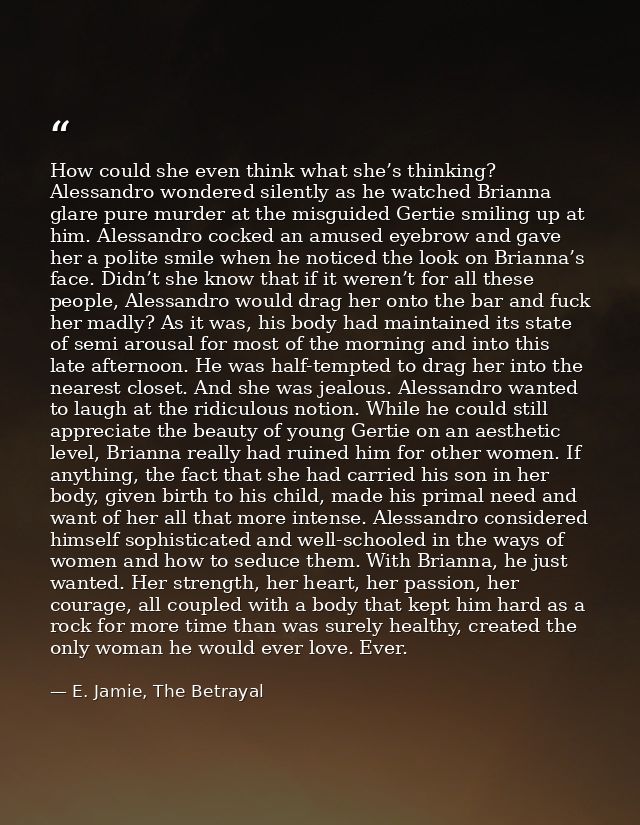 How could she even think what she’s thinking? Alessandro wondered silently as he watched Brianna glare pure murder at th — E. Jamie, The Betrayal