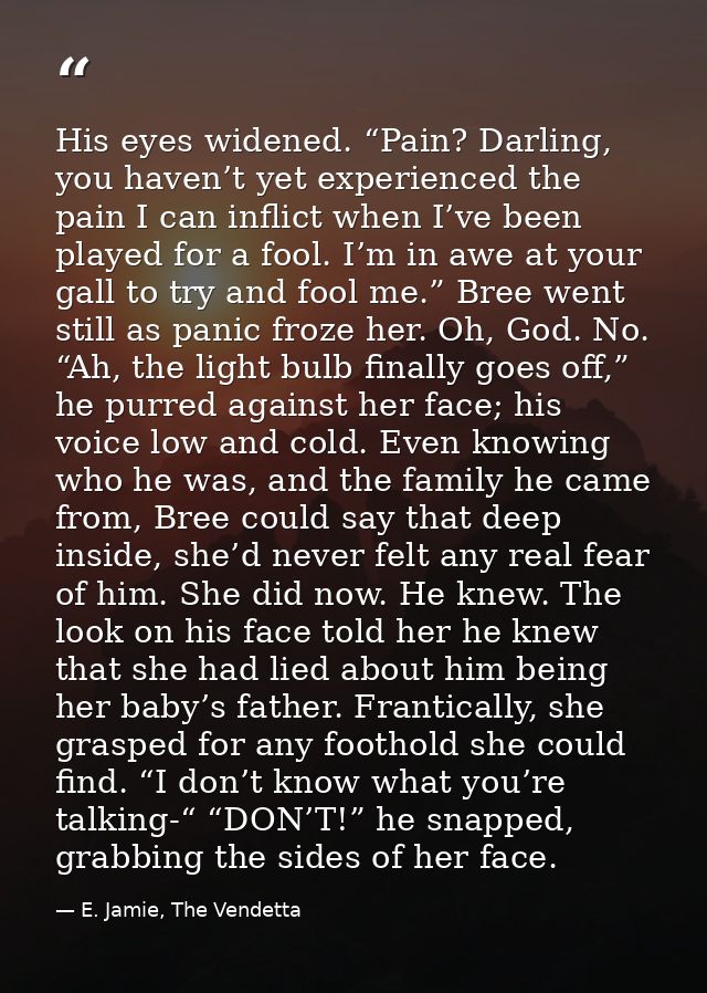His eyes widened. “Pain? Darling, you haven’t yet experienced the pain I can inflict when I’ve been played for a fool. I — E. Jamie, The Vendetta