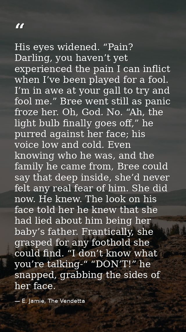 His eyes widened. “Pain? Darling, you haven’t yet experienced the pain I can inflict when I’ve been played for a fool. I — E. Jamie, The Vendetta