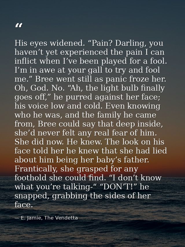 His eyes widened. “Pain? Darling, you haven’t yet experienced the pain I can inflict when I’ve been played for a fool. I — E. Jamie, The Vendetta