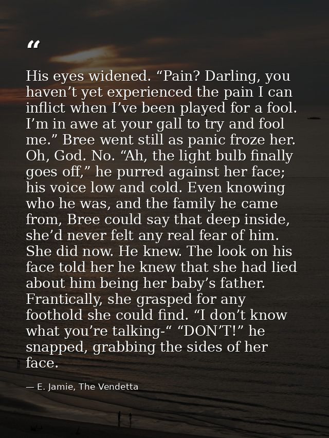 His eyes widened. “Pain? Darling, you haven’t yet experienced the pain I can inflict when I’ve been played for a fool. I — E. Jamie, The Vendetta