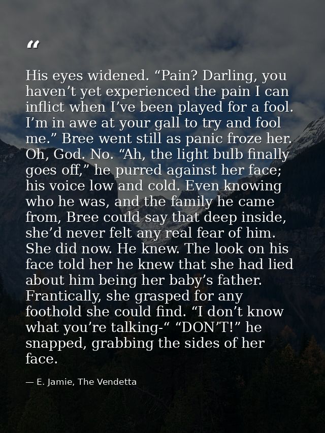His eyes widened. “Pain? Darling, you haven’t yet experienced the pain I can inflict when I’ve been played for a fool. I — E. Jamie, The Vendetta