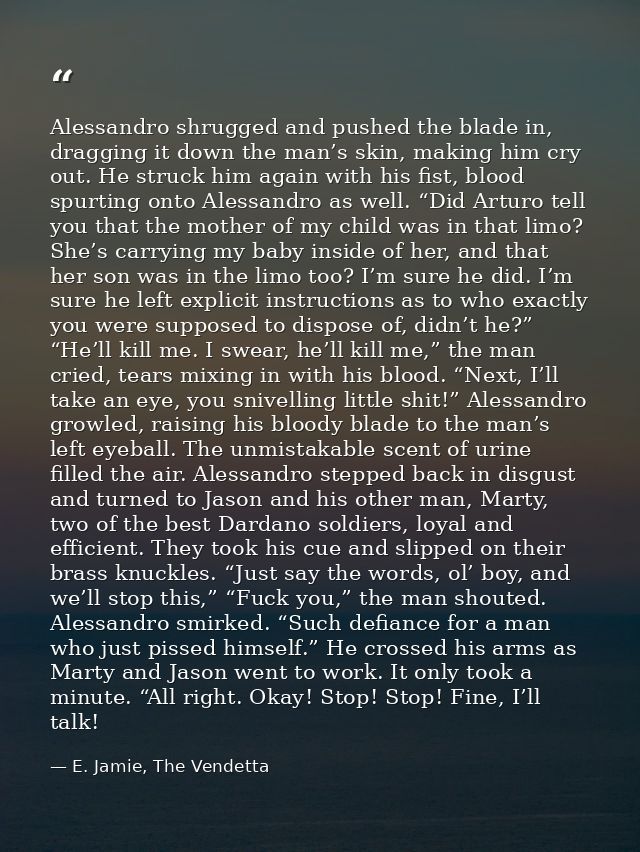 Alessandro shrugged and pushed the blade in, dragging it down the man’s skin, making him cry out. He struck him again wi — E. Jamie, The Vendetta