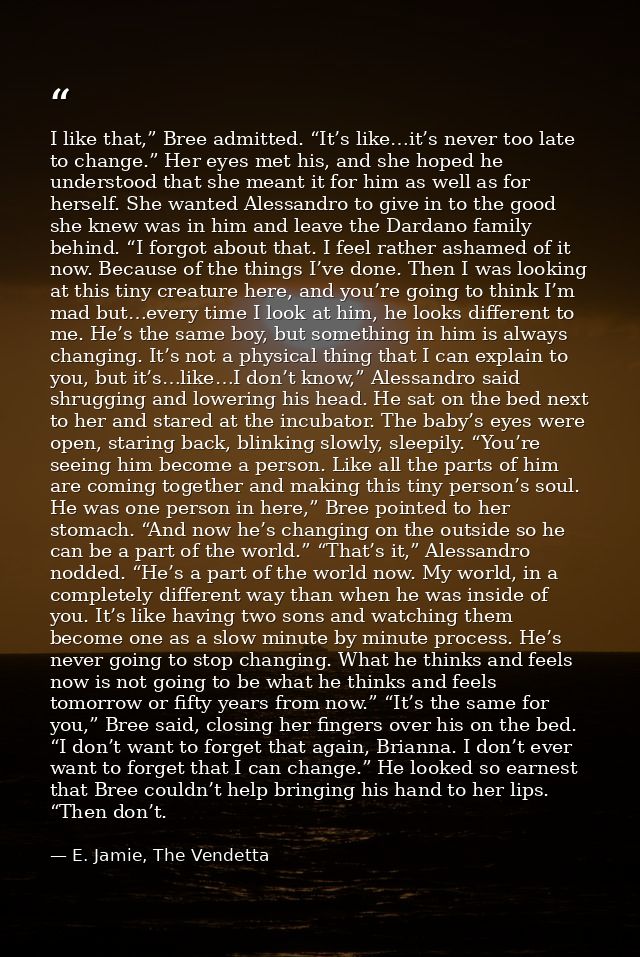 I like that,” Bree admitted. “It’s like…it’s never too late to change.” Her eyes met his, and she hoped he understood th — E. Jamie, The Vendetta