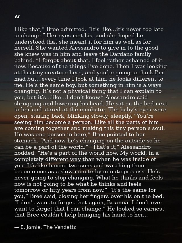 I like that,” Bree admitted. “It’s like…it’s never too late to change.” Her eyes met his, and she hoped he understood th — E. Jamie, The Vendetta