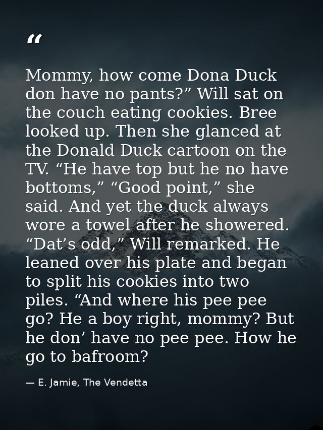 Mommy, how come Dona Duck don have no pants?” Will sat on the couch eating cookies. Bree looked up. Then she glanced at  — E. Jamie, The Vendetta