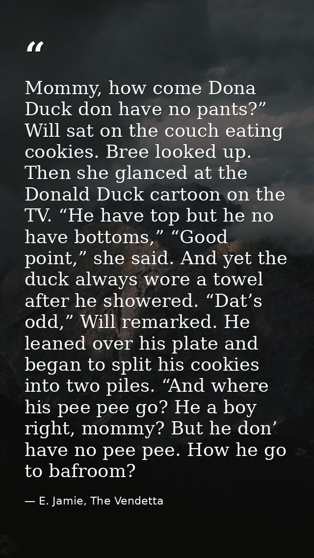 Mommy, how come Dona Duck don have no pants?” Will sat on the couch eating cookies. Bree looked up. Then she glanced at  — E. Jamie, The Vendetta