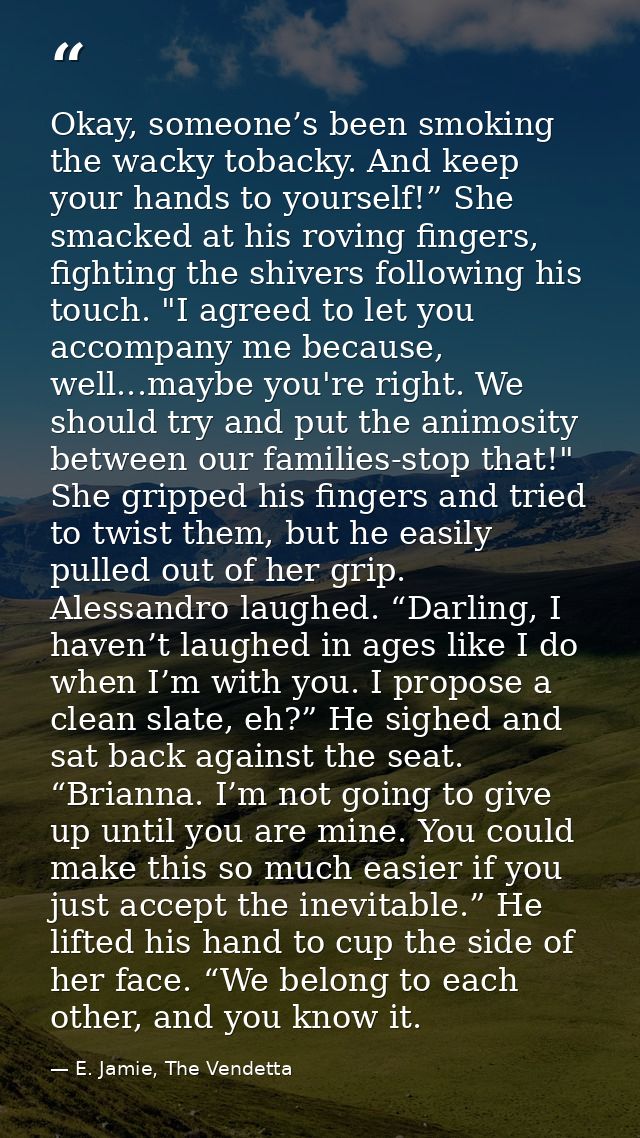 Okay, someone’s been smoking the wacky tobacky. And keep your hands to yourself!” She smacked at his roving fingers, fig — E. Jamie, The Vendetta