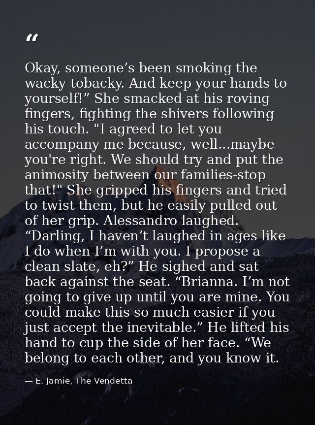 Okay, someone’s been smoking the wacky tobacky. And keep your hands to yourself!” She smacked at his roving fingers, fig — E. Jamie, The Vendetta