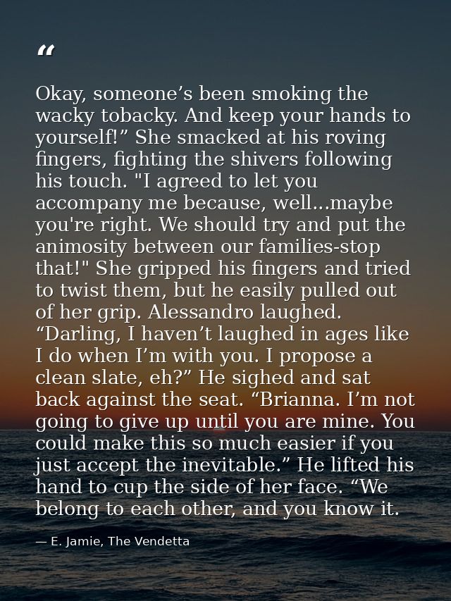 Okay, someone’s been smoking the wacky tobacky. And keep your hands to yourself!” She smacked at his roving fingers, fig — E. Jamie, The Vendetta