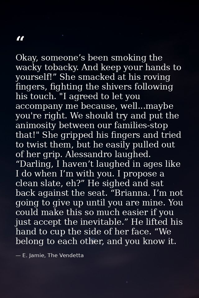 Okay, someone’s been smoking the wacky tobacky. And keep your hands to yourself!” She smacked at his roving fingers, fig — E. Jamie, The Vendetta