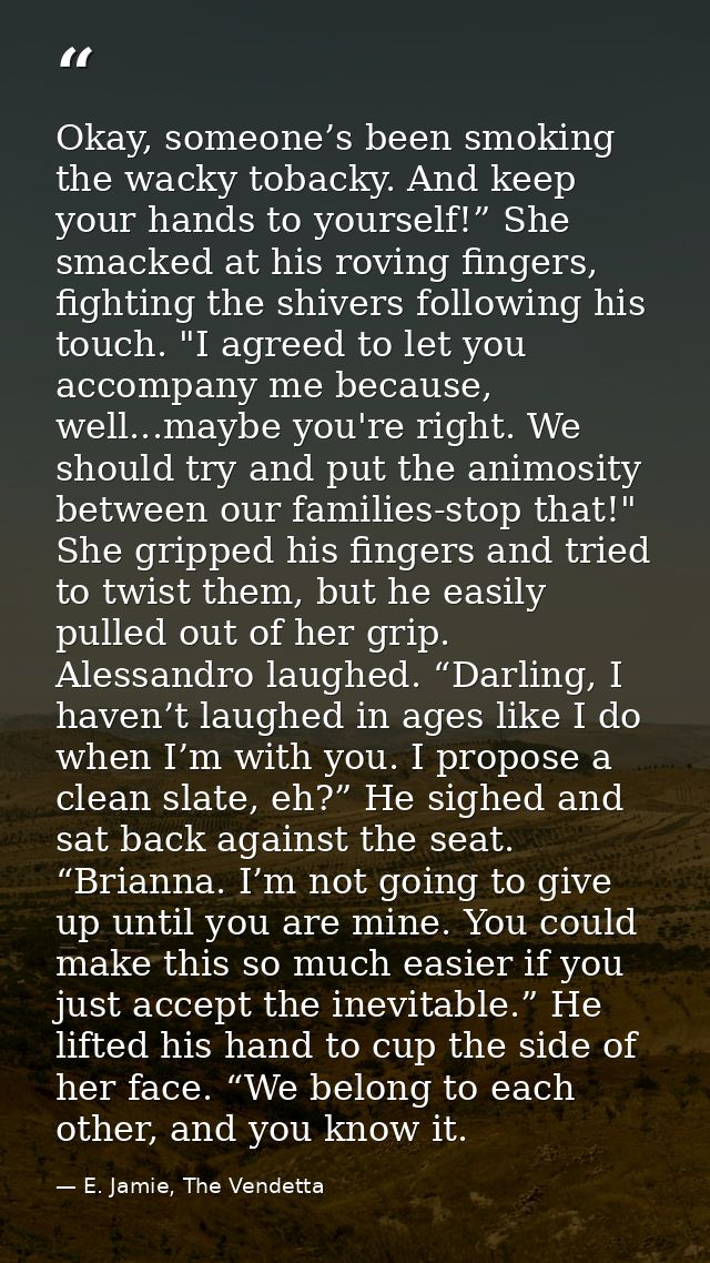 Okay, someone’s been smoking the wacky tobacky. And keep your hands to yourself!” She smacked at his roving fingers, fig — E. Jamie, The Vendetta