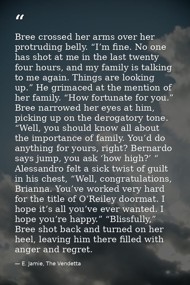 Bree crossed her arms over her protruding belly. “I’m fine. No one has shot at me in the last twenty four hours, and my  — E. Jamie, The Vendetta