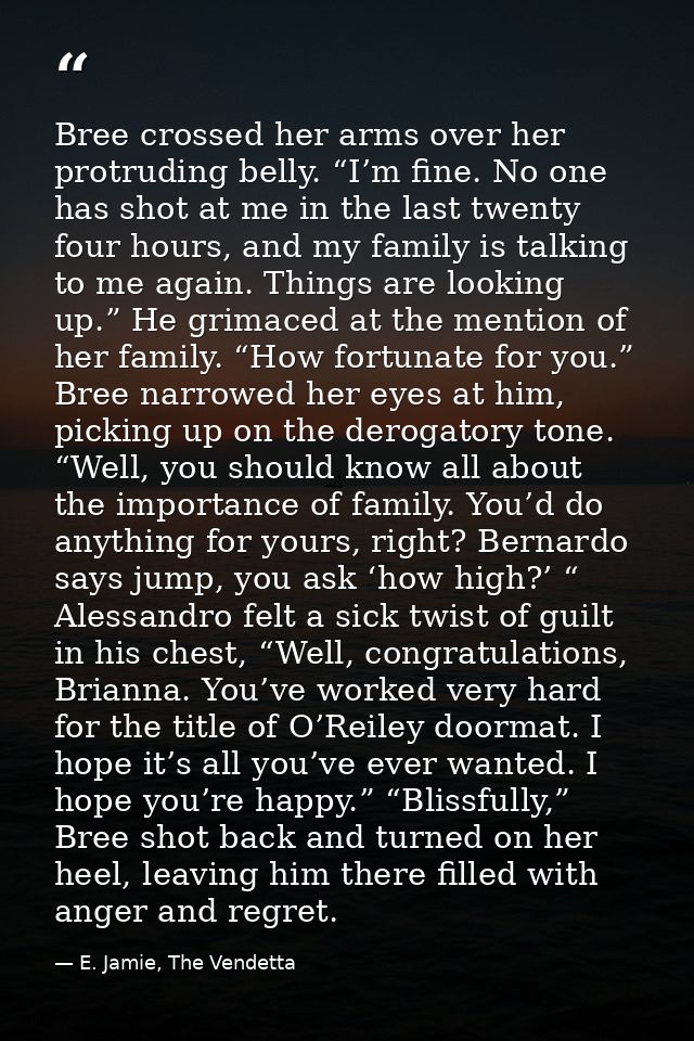 Bree crossed her arms over her protruding belly. “I’m fine. No one has shot at me in the last twenty four hours, and my  — E. Jamie, The Vendetta