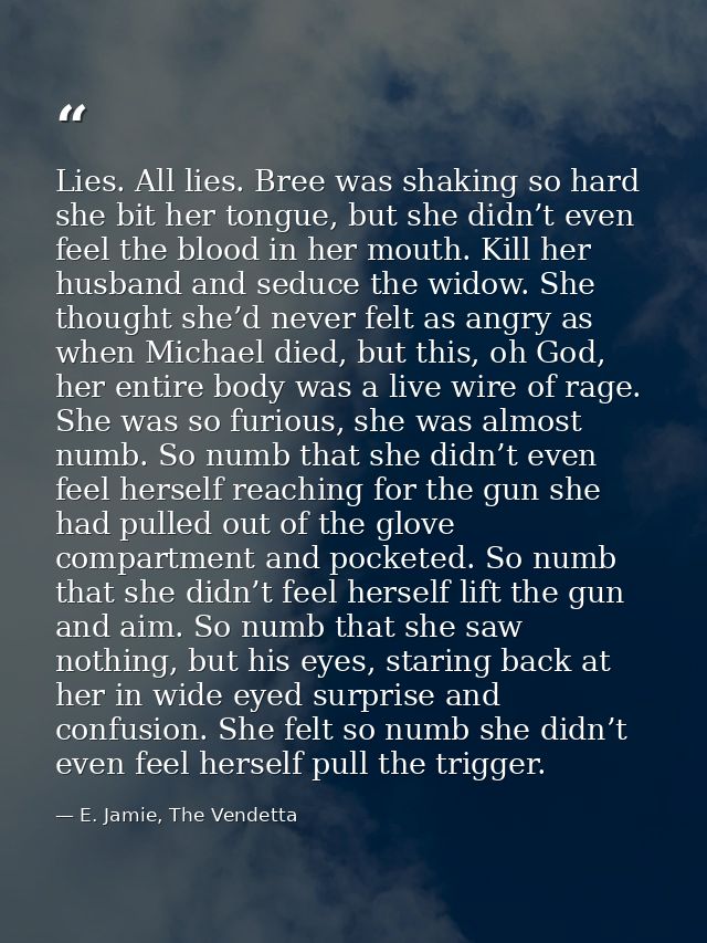 Lies. All lies. Bree was shaking so hard she bit her tongue, but she didn’t even feel the blood in her mouth. Kill her h — E. Jamie, The Vendetta