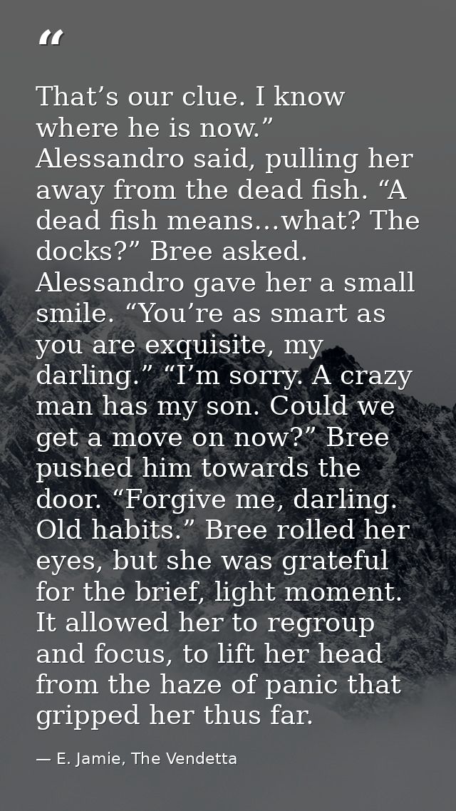 That’s our clue. I know where he is now.” Alessandro said, pulling her away from the dead fish. “A dead fish means…what? — E. Jamie, The Vendetta