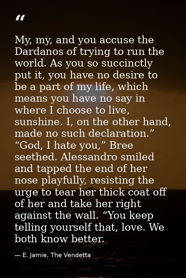 My, my, and you accuse the Dardanos of trying to run the world. As you so succinctly put it, you have no desire to be a  — E. Jamie, The Vendetta