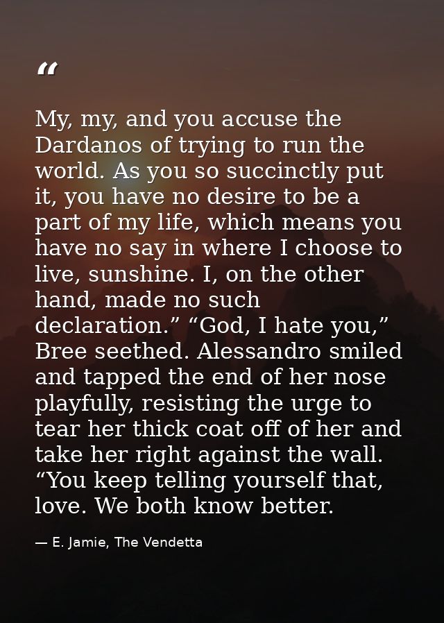 My, my, and you accuse the Dardanos of trying to run the world. As you so succinctly put it, you have no desire to be a  — E. Jamie, The Vendetta